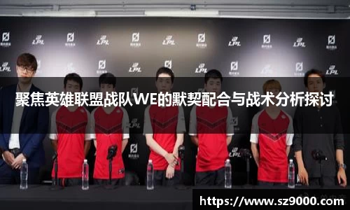 聚焦英雄联盟战队WE的默契配合与战术分析探讨