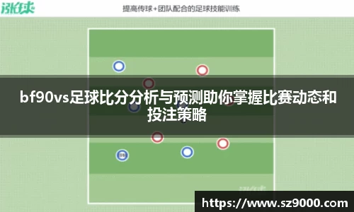 bf90vs足球比分分析与预测助你掌握比赛动态和投注策略
