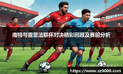 南特与雷恩法联杯对决精彩回顾及赛前分析